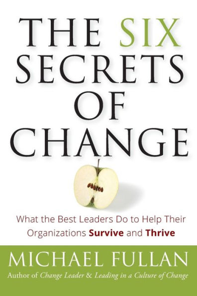 The Six Secrets of Change: What the Best Leaders Do to Help Their Organizations Survive and Thrive