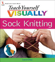 Title: Teach Yourself VISUALLY Sock Knitting, Author: Laura Chau