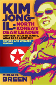 Title: Kim Jong-Il, Revised and Updated: Kim Jong-il: North Korea?s Dear Leader, Revised and Updated Edition, Author: Michael Breen