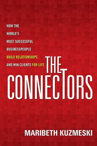 the Connectors: How World's Most Successful Businesspeople Build Relationships and Win Clients for Life