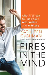 Title: Fires in the Mind: What Kids Can Tell Us About Motivation and Mastery, Author: Kathleen Cushman