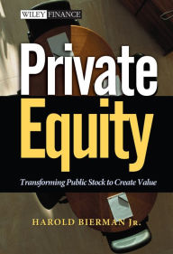 Title: Private Equity: Transforming Public Stock to Create Value, Author: Harold Bierman Jr.