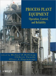 Title: Process Plant Equipment: Operation, Control, and Reliability, Author: Michael D. Holloway