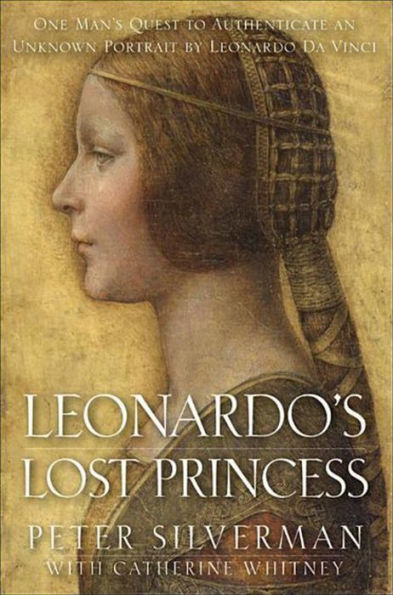 Leonardo's Lost Princess: One Man's Quest to Authenticate an Unknown Portrait by Leonardo Da Vinci