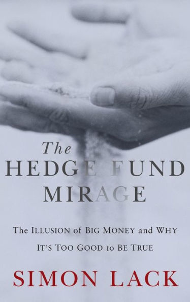 The Hedge Fund Mirage: The Illusion of Big Money and Why It's Too Good to Be True