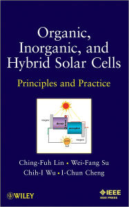 Title: Organic, Inorganic and Hybrid Solar Cells: Principles and Practice / Edition 1, Author: Ching-Fuh Lin