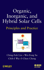 Title: Organic, Inorganic and Hybrid Solar Cells: Principles and Practice / Edition 1, Author: Ching-Fuh Lin