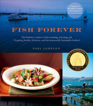 Title: Fish Forever: The Definitive Guide to Understanding, Selecting, and Preparing Healthy, Delicious, and Environmentally Sustainable Seafood, Author: Paul Johnson