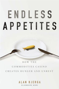 Title: Endless Appetites: How the Commodities Casino Creates Hunger and Unrest, Author: Alan Bjerga