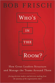 Title: Who's in the Room?: How Great Leaders Structure and Manage the Teams Around Them, Author: Bob Frisch
