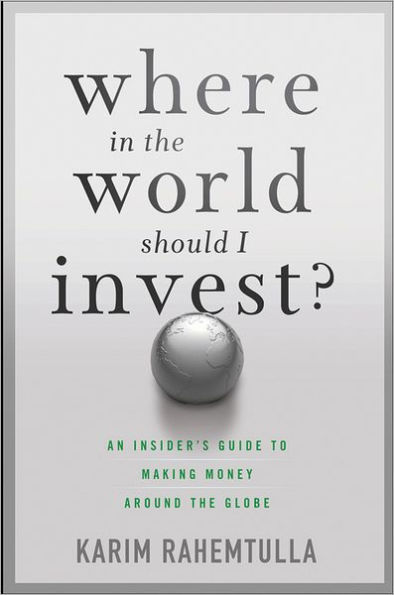 Where the World Should I Invest: An Insider's Guide to Making Money Around Globe