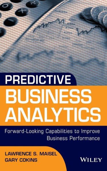 Predictive Business Analytics: Forward Looking Capabilities to Improve Performance