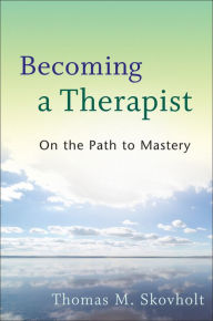 Title: Becoming a Therapist: On the Path to Mastery, Author: Thomas M. Skovholt