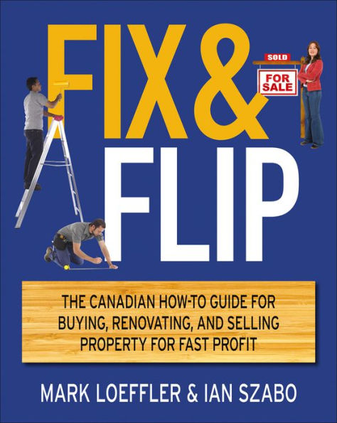 Fix and Flip: The Canadian How-To Guide for Buying, Renovating and Selling Property for Fast Profit