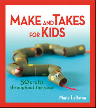 Title: Make and Takes for Kids: 50 Crafts Throughout the Year, Author: Marie LeBaron