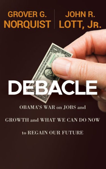Debacle: Obama's War on Jobs and Growth and What We Can Do Now to Regain Our Future