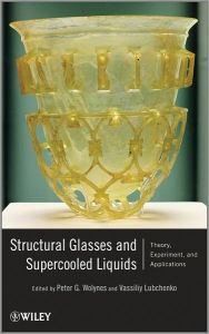 Title: Structural Glasses and Supercooled Liquids: Theory, Experiment, and Applications, Author: Peter G. Wolynes