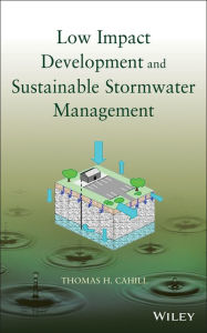 Title: Low Impact Development and Sustainable Stormwater Management, Author: Thomas H. Cahill