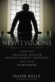 Title: The New Tycoons: Inside the Trillion Dollar Private Equity Industry That Owns Everything, Author: Jason Kelly