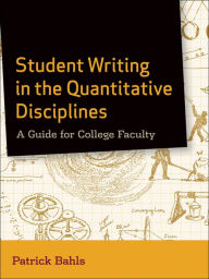 Title: Student Writing in the Quantitative Disciplines: A Guide for College Faculty, Author: Patrick Bahls