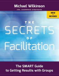 Title: The Secrets of Facilitation: The SMART Guide to Getting Results with Groups / Edition 2, Author: Michael Wilkinson