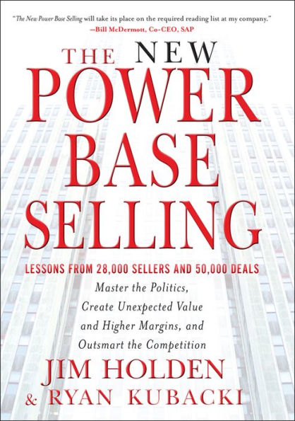 the New Power Base Selling: Master Politics, Create Unexpected Value and Higher Margins, Outsmart Competition