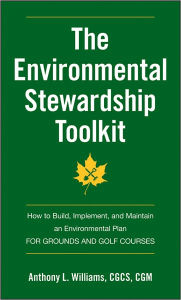 Title: The Environmental Stewardship Toolkit: How to Build, Implement and Maintain an Environmental Plan for Grounds and Golf Courses, Author: Anthony L. Williams