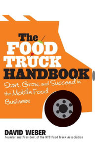 Title: The Food Truck Handbook: Start, Grow, and Succeed in the Mobile Food Business, Author: David Weber