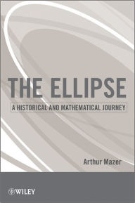 Title: The Ellipse: A Historical and Mathematical Journey, Author: Arthur Mazer