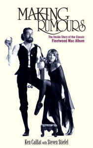 Title: Making Rumours: The Inside Story of the Classic Fleetwood Mac Album, Author: Ken Caillat