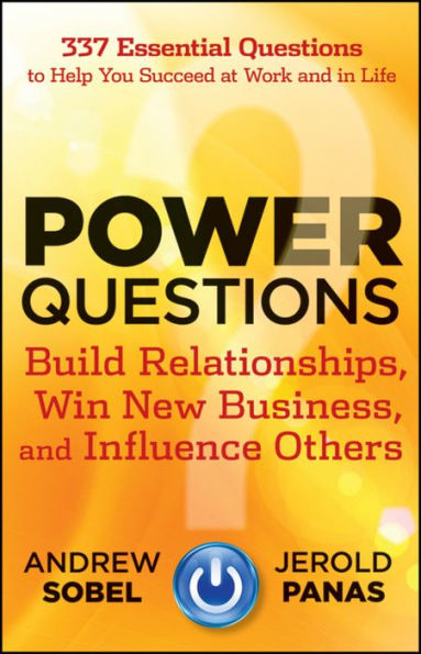 Power Questions: Build Relationships, Win New Business, and Influence Others