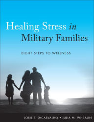 Title: Healing Stress in Military Families: Eight Steps to Wellness, Author: Lorie T. DeCarvalho
