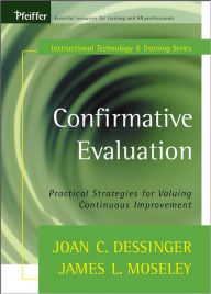 Title: Confirmative Evaluation: Practical Strategies for Valuing Continuous Improvement / Edition 1, Author: Joan C. Dessinger