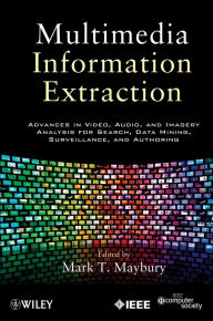 Title: Multimedia Information Extraction: Advances in Video, Audio, and Imagery Analysis for Search, Data Mining, Surveillance and Authoring, Author: Mark T. Maybury