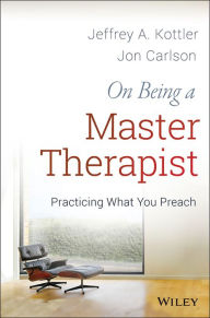 Title: On Being a Master Therapist: Practicing What You Preach / Edition 1, Author: Jeffrey A. Kottler