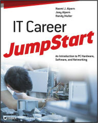 Title: IT Career JumpStart: An Introduction to PC Hardware, Software, and Networking, Author: Naomi J. Alpern