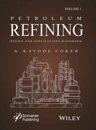 Title: Petroleum Refining Design and Applications Handbook, Volume 1 / Edition 1, Author: A. Kayode Coker