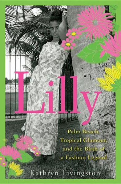 Lilly: Palm Beach, Tropical Glamour, and the Birth of a Fashion Legend