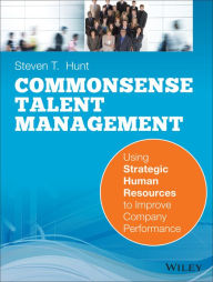 Title: Common Sense Talent Management: Using Strategic Human Resources to Improve Company Performance, Author: Steven T. Hunt