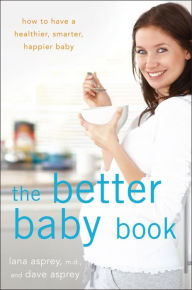 Title: The Better Baby Book: How to Have a Healthier, Smarter, Happier Baby, Author: Lana Asprey