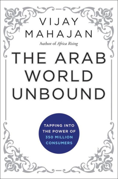 The Arab World Unbound: Tapping into the Power of 350 Million Consumers