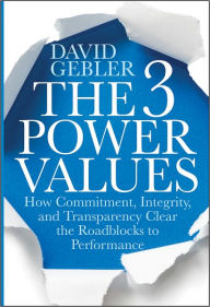 Title: The 3 Power Values: How Commitment, Integrity, and Transparency Clear the Roadblocks to Performance, Author: David Gebler