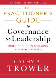 Title: The Practitioner's Guide to Governance as Leadership: Building High-Performing Nonprofit Boards, Author: Cathy A. Trower