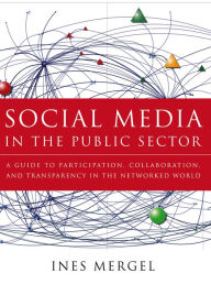 Title: Social Media in the Public Sector: A Guide to Participation, Collaboration and Transparency in The Networked World, Author: Ines Mergel