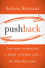 Title: Pushback: How Smart Women Ask--and Stand Up--for What They Want, Author: Selena Rezvani