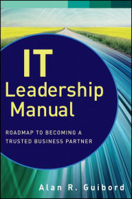 Title: IT Leadership Manual: Roadmap to Becoming a Trusted Business Partner, Author: Alan R. Guibord