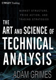 Title: The Art and Science of Technical Analysis: Market Structure, Price Action, and Trading Strategies, Author: Adam Grimes
