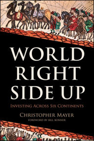 Title: World Right Side Up: Investing Across Six Continents, Author: Christopher W. Mayer
