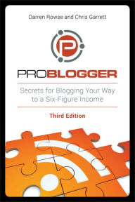 Title: ProBlogger: Secrets for Blogging Your Way to a Six-Figure Income, Author: Darren Rowse