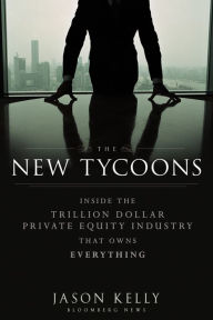 Title: The New Tycoons: Inside the Trillion Dollar Private Equity Industry That Owns Everything, Author: Jason Kelly